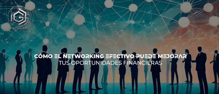 CÓMO EL NETWORKING EFECTIVO PUEDE MEJORAR TUS OPORTUNIDADES FINANCIERAS