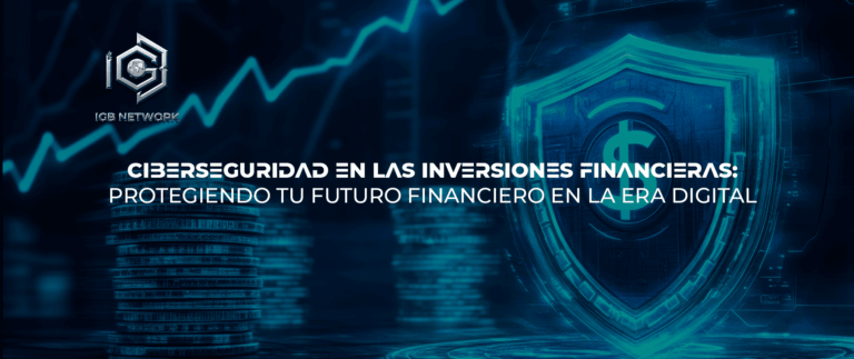 CIBERSEGURIDAD EN LAS INVERSIONES FINANCIERAS: PROTEGIENDO TU FUTURO FINANCIERO EN LA ERA DIGITAL