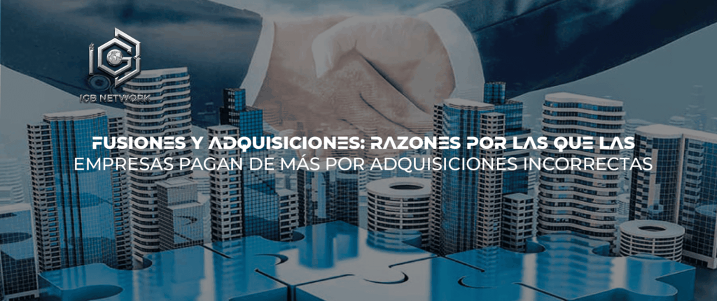 Fusiones y adquisiciones: Razones por las que las empresas pagan de más por adquisiciones incorrectas