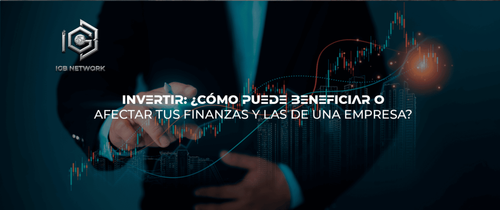 INVERTIR: ¿Cómo puede beneficiar o afectar tus finanzas y las de una empresa?